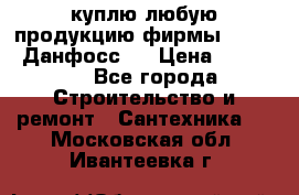 куплю любую продукцию фирмы Danfoss Данфосс   › Цена ­ 15 000 - Все города Строительство и ремонт » Сантехника   . Московская обл.,Ивантеевка г.